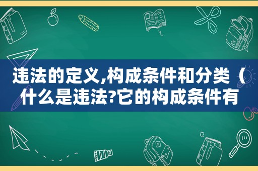 違法的定義,構(gòu)成條件和分類（什么是違法?它的構(gòu)成條件有哪些種類）