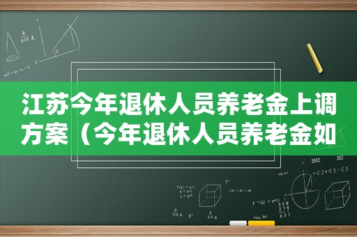 江蘇今年退休人員養(yǎng)老金上調(diào)方案（今年退休人員養(yǎng)老金如何調(diào)整江蘇）