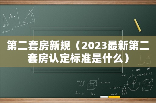 第二套房新規(guī)（2023最新第二套房認(rèn)定標(biāo)準(zhǔn)是什么）