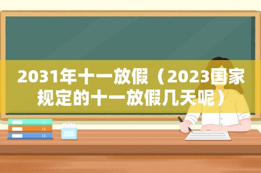 2031年十一放假（2023國(guó)家規(guī)定的十一放假幾天呢）