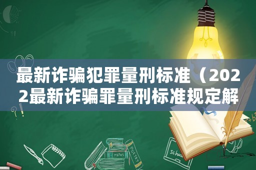 最新詐騙犯罪量刑標(biāo)準(zhǔn)（2022最新詐騙罪量刑標(biāo)準(zhǔn)規(guī)定解讀）