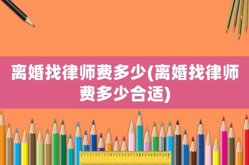 離婚找律師費多少(離婚找律師費多少合適)