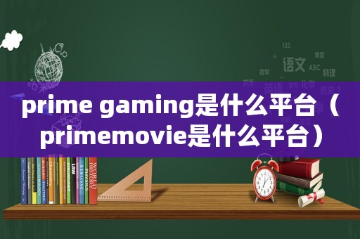prime gaming是什么平臺(tái)（primemovie是什么平臺(tái)）