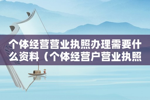 個體經(jīng)營營業(yè)執(zhí)照辦理需要什么資料（個體經(jīng)營戶營業(yè)執(zhí)照辦理需要什么材料）