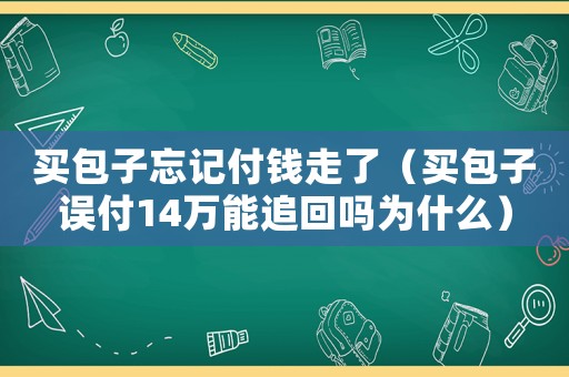 買(mǎi)包子忘記付錢(qián)走了（買(mǎi)包子誤付14萬(wàn)能追回嗎為什么）