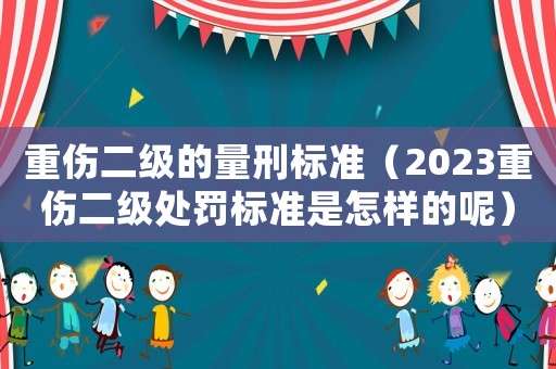 重傷二級(jí)的量刑標(biāo)準(zhǔn)（2023重傷二級(jí)處罰標(biāo)準(zhǔn)是怎樣的呢）