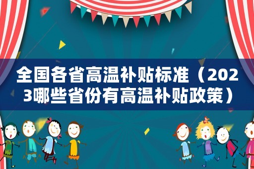 全國各省高溫補(bǔ)貼標(biāo)準(zhǔn)（2023哪些省份有高溫補(bǔ)貼政策）