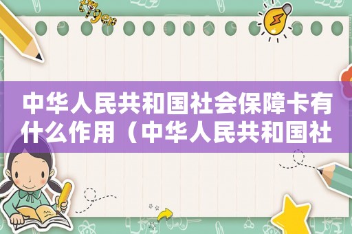 中華人民共和國(guó)社會(huì)保障卡有什么作用（中華人民共和國(guó)社會(huì)保障卡有什么作用）
