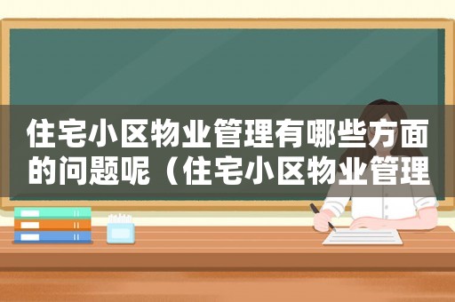 住宅小區(qū)物業(yè)管理有哪些方面的問題呢（住宅小區(qū)物業(yè)管理有哪些方面的問題）