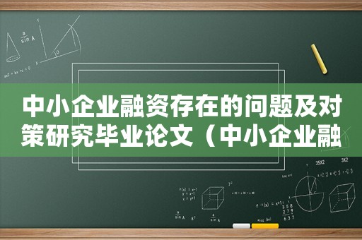 中小企業(yè)融資存在的問題及對(duì)策研究畢業(yè)論文（中小企業(yè)融資存在的問題及對(duì)策研究）