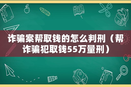 詐騙案幫取錢(qián)的怎么判刑（幫詐騙犯取錢(qián)55萬(wàn)量刑）
