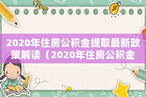 2020年住房公積金提取最新政策解讀（2020年住房公積金提取最新政策）