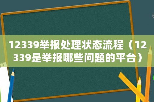 12339舉報(bào)處理狀態(tài)流程（12339是舉報(bào)哪些問(wèn)題的平臺(tái)）