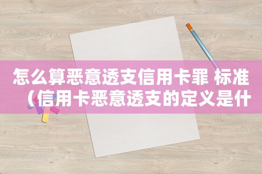 怎么算惡意透支信用卡罪 標(biāo)準(zhǔn)（信用卡惡意透支的定義是什么意思）