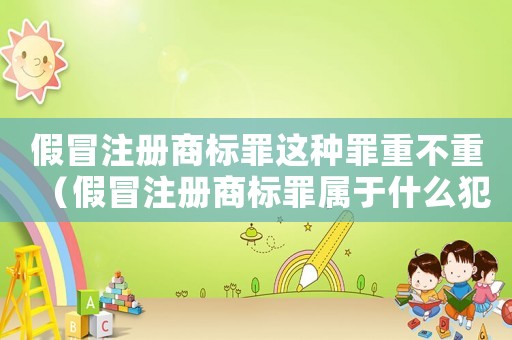 假冒注冊(cè)商標(biāo)罪這種罪重不重（假冒注冊(cè)商標(biāo)罪屬于什么犯罪類(lèi)型）