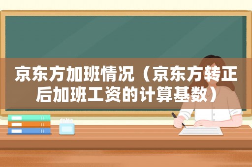 京東方加班情況（京東方轉(zhuǎn)正后加班工資的計(jì)算基數(shù)）