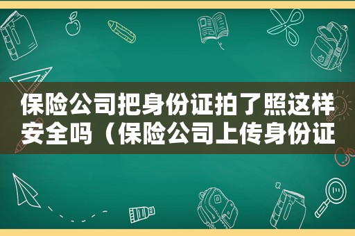 保險(xiǎn)公司把身份證拍了照這樣安全嗎（保險(xiǎn)公司上傳身份證照片是正常的么）