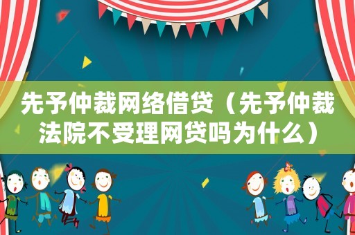 先予仲裁網(wǎng)絡借貸（先予仲裁法院不受理網(wǎng)貸嗎為什么）