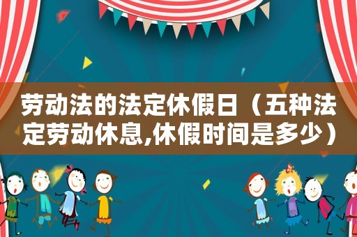 勞動(dòng)法的法定休假日（五種法定勞動(dòng)休息,休假時(shí)間是多少）