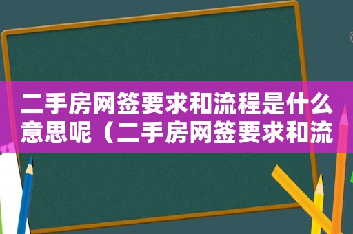 二手房網(wǎng)簽要求和流程是什么意思呢（二手房網(wǎng)簽要求和流程是什么意思）
