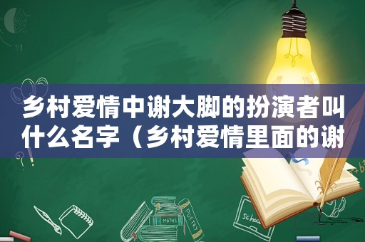 鄉(xiāng)村愛情中謝大腳的扮演者叫什么名字（鄉(xiāng)村愛情里面的謝大腳現(xiàn)在怎么樣）