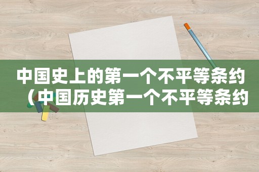 中國(guó)史上的第一個(gè)不平等條約（中國(guó)歷史第一個(gè)不平等條約是什么?）
