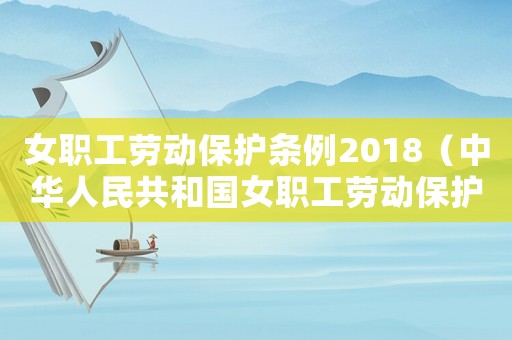 女職工勞動(dòng)保護(hù)條例2018（中華人民共和國(guó)女職工勞動(dòng)保護(hù)規(guī)定最新）