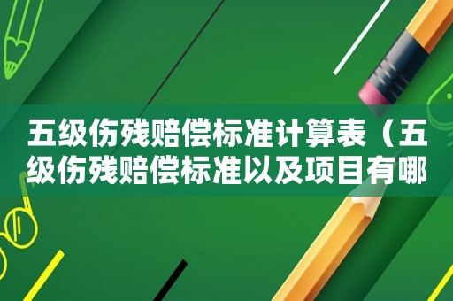 五級(jí)傷殘賠償標(biāo)準(zhǔn)計(jì)算表（五級(jí)傷殘賠償標(biāo)準(zhǔn)以及項(xiàng)目有哪些要求）