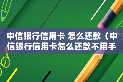 中信銀行信用卡 怎么還款（中信銀行信用卡怎么還款不用手續(xù)費(fèi)）