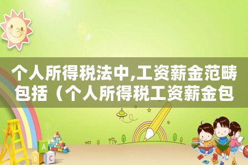 個(gè)人所得稅法中,工資薪金范疇包括（個(gè)人所得稅工資薪金包括哪些內(nèi)容）