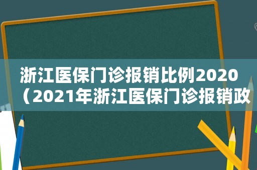 浙江醫(yī)保門診報銷比例2020（2021年浙江醫(yī)保門診報銷政策）