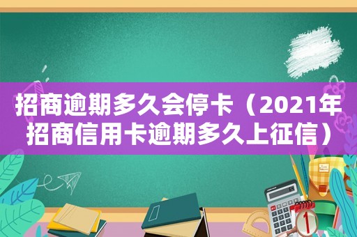 招商逾期多久會(huì)停卡（2021年招商信用卡逾期多久上征信）