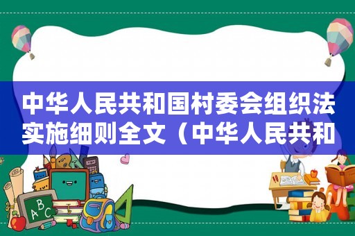 中華人民共和國村委會組織法實施細(xì)則全文（中華人民共和國村委會組織法實施細(xì)則）