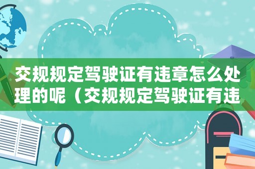 交規(guī)規(guī)定駕駛證有違章怎么處理的呢（交規(guī)規(guī)定駕駛證有違章怎么處理的）