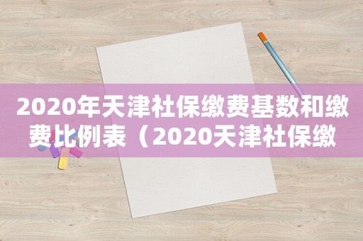 2020年天津社保繳費(fèi)基數(shù)和繳費(fèi)比例表（2020天津社保繳費(fèi)基數(shù)怎么算）