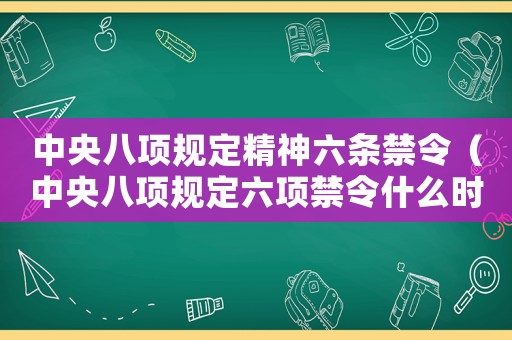 中央八項規(guī)定精神六條禁令（中央八項規(guī)定六項禁令什么時候出臺）