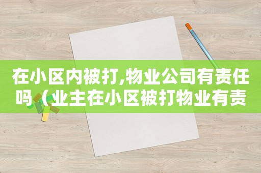 在小區(qū)內(nèi)被打,物業(yè)公司有責任嗎（業(yè)主在小區(qū)被打物業(yè)有責任嗎怎么賠償）