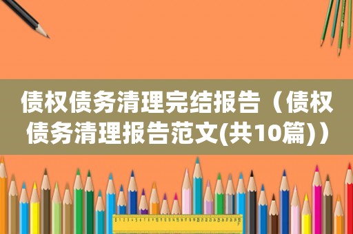 債權(quán)債務(wù)清理完結(jié)報告（債權(quán)債務(wù)清理報告范文(共10篇)）