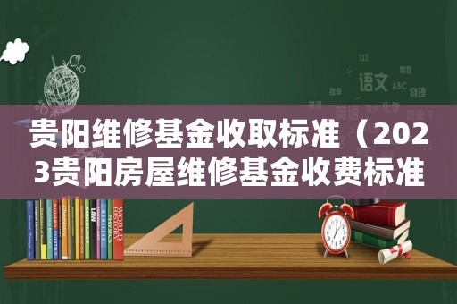 貴陽維修基金收取標(biāo)準(zhǔn)（2023貴陽房屋維修基金收費(fèi)標(biāo)準(zhǔn)表）