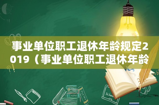 事業(yè)單位職工退休年齡規(guī)定2019（事業(yè)單位職工退休年齡新規(guī)定2015）