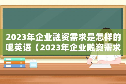2023年企業(yè)融資需求是怎樣的呢英語（2023年企業(yè)融資需求是怎樣的呢）