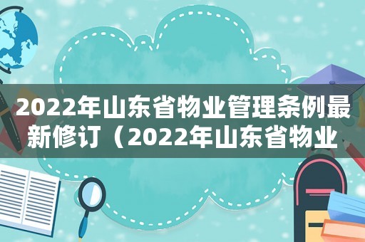 2022年山東省物業(yè)管理?xiàng)l例最新修訂（2022年山東省物業(yè)管理?xiàng)l例最新）