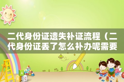 二代身份證遺失補(bǔ)證流程（二代身份證丟了怎么補(bǔ)辦呢需要多久）