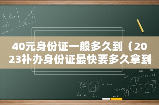 40元身份證一般多久到（2023補(bǔ)辦身份證最快要多久拿到）