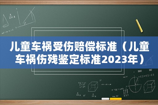 兒童車禍?zhǔn)軅r償標(biāo)準(zhǔn)（兒童車禍傷殘鑒定標(biāo)準(zhǔn)2023年）