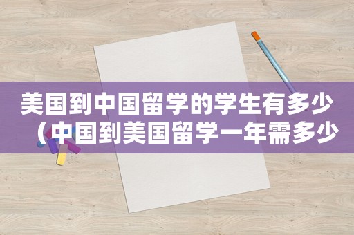美國到中國留學的學生有多少（中國到美國留學一年需多少人民幣）
