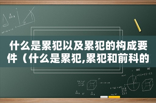 什么是累犯以及累犯的構(gòu)成要件（什么是累犯,累犯和前科的區(qū)別在哪）