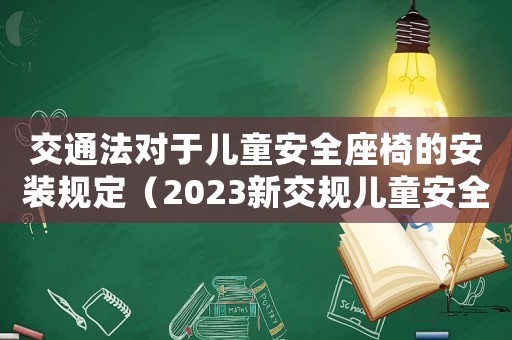 交通法對于兒童安全座椅的安裝規(guī)定（2023新交規(guī)兒童安全座椅處罰安徽）