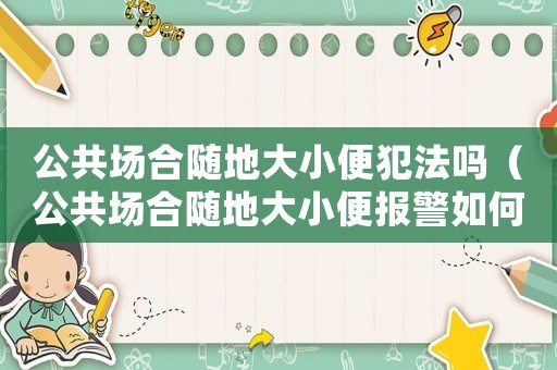 公共場(chǎng)合隨地大小便犯法嗎（公共場(chǎng)合隨地大小便報(bào)警如何處理）
