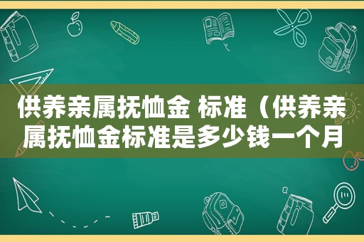 供養(yǎng)親屬撫恤金 標準（供養(yǎng)親屬撫恤金標準是多少錢一個月）